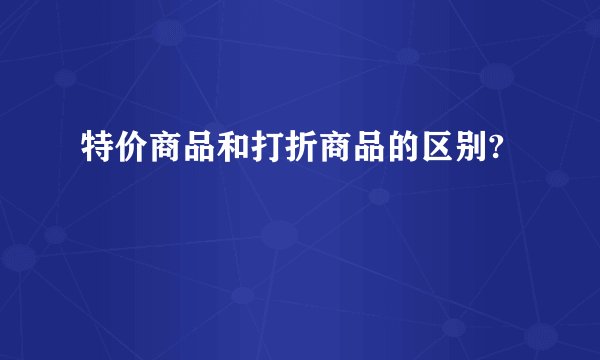 特价商品和打折商品的区别?