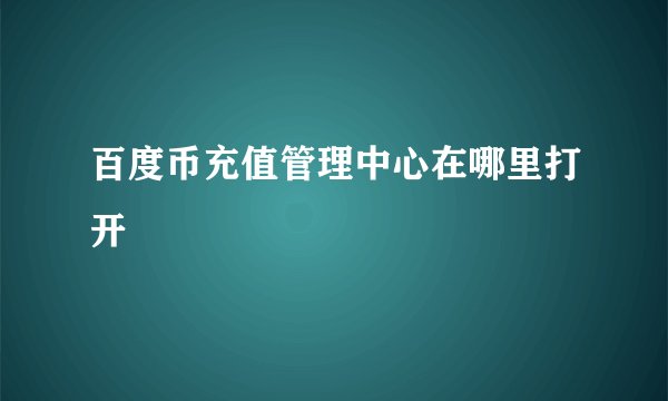 百度币充值管理中心在哪里打开