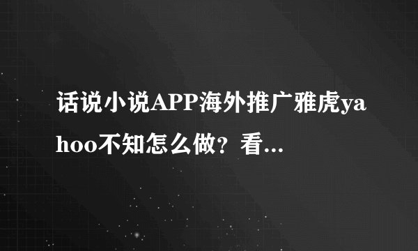 话说小说APP海外推广雅虎yahoo不知怎么做？看这里鸭！