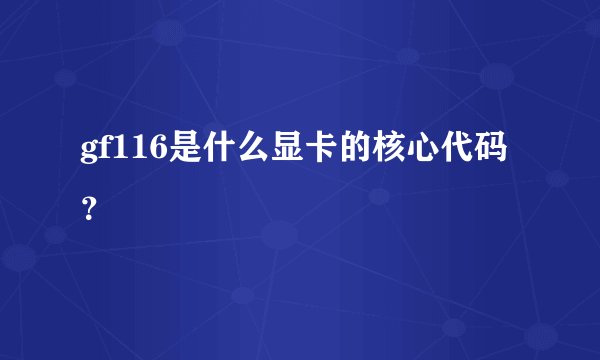 gf116是什么显卡的核心代码？