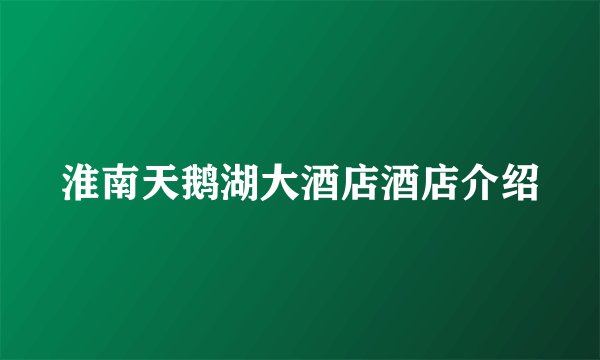 淮南天鹅湖大酒店酒店介绍