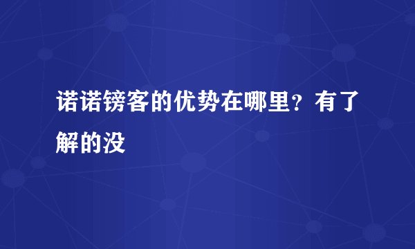 诺诺镑客的优势在哪里？有了解的没
