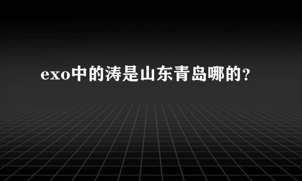 exo中的涛是山东青岛哪的？