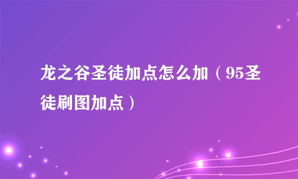 龙之谷圣徒加点怎么加（95圣徒刷图加点）