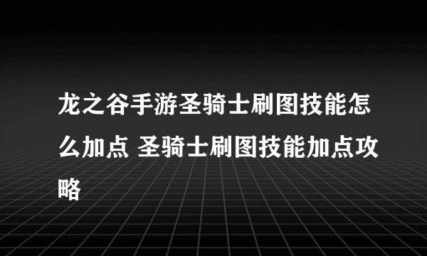 龙之谷手游圣骑士刷图技能怎么加点 圣骑士刷图技能加点攻略