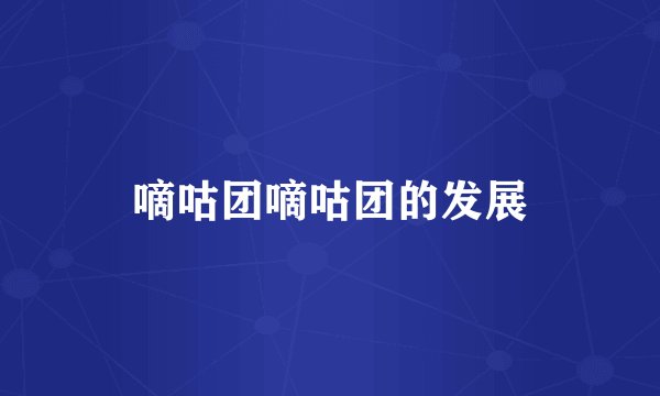 嘀咕团嘀咕团的发展
