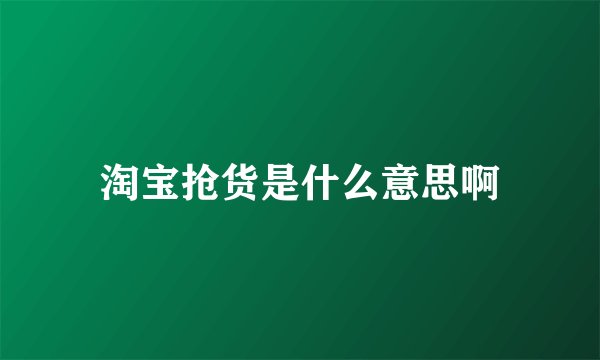 淘宝抢货是什么意思啊