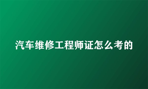 汽车维修工程师证怎么考的