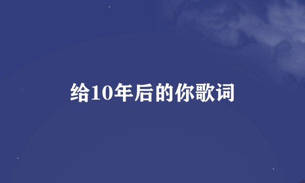 给10年后的你歌词