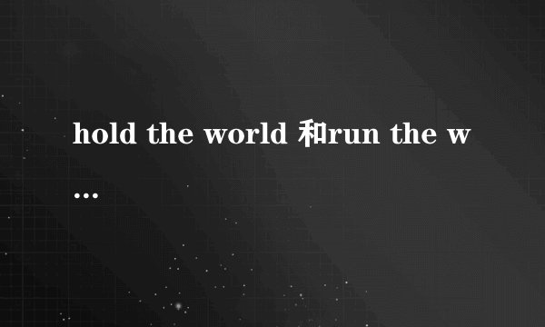 hold the world 和run the world的区别