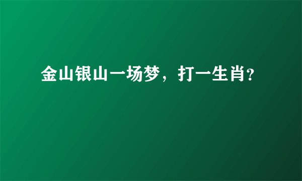 金山银山一场梦，打一生肖？