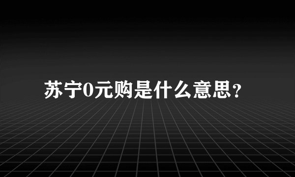 苏宁0元购是什么意思?