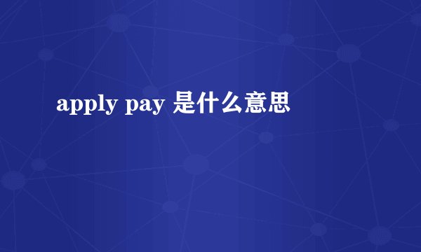 apply pay 是什么意思