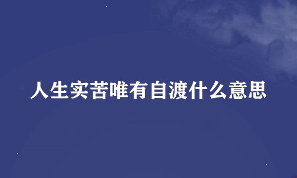 人生实苦唯有自渡什么意思