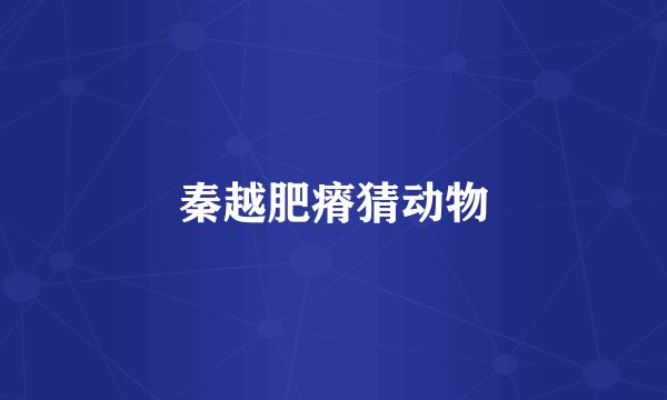 秦越肥瘠猜动物