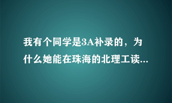 我有个同学是3A补录的，为什么她能在珠海的北理工读4年？3A补录有可能进珠海的北京理工大学分校吗？