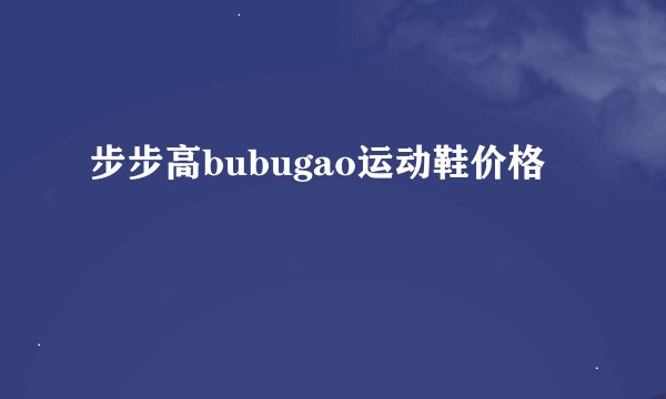 步步高bubugao运动鞋价格