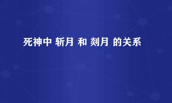 死神中 斩月 和 剡月 的关系