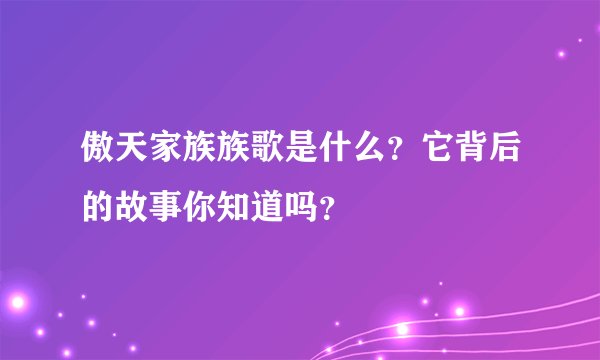 傲天家族族歌是什么？它背后的故事你知道吗？