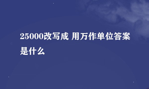 25000改写成 用万作单位答案是什么