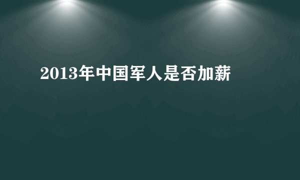 2013年中国军人是否加薪