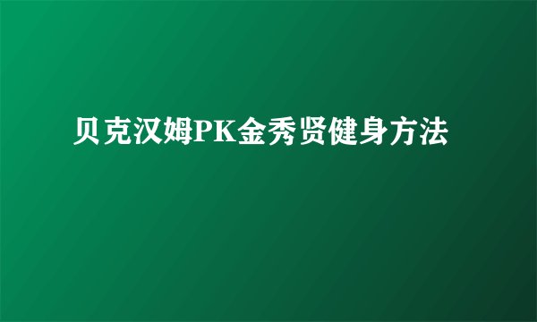 贝克汉姆PK金秀贤健身方法