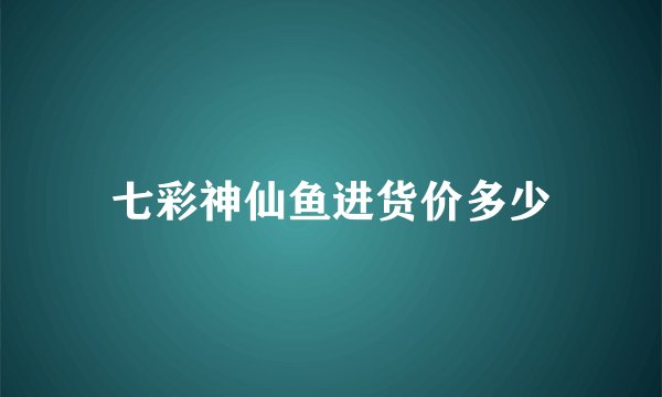 七彩神仙鱼进货价多少