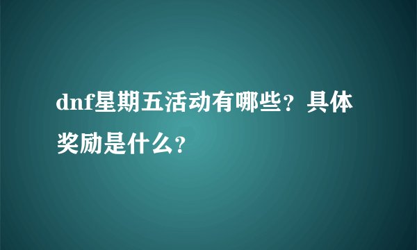 dnf星期五活动有哪些？具体奖励是什么？