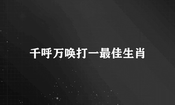 千呼万唤打一最佳生肖