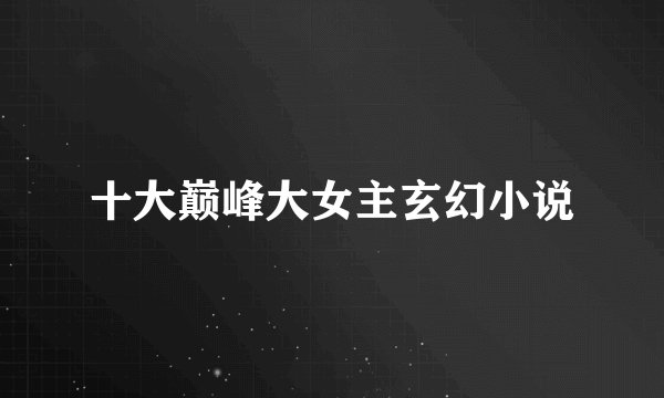 十大巅峰大女主玄幻小说