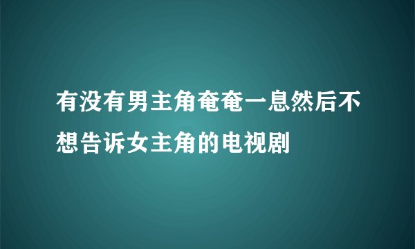 有没有男主角奄奄一息然后不想告诉女主角的电视剧
