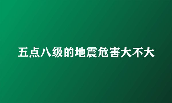 五点八级的地震危害大不大