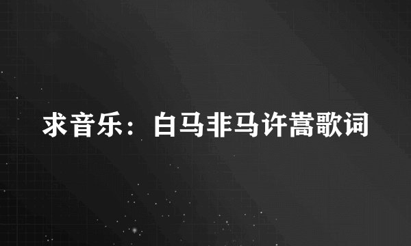 求音乐：白马非马许嵩歌词