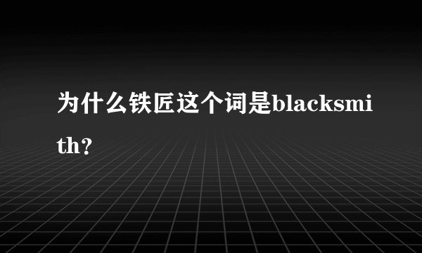 为什么铁匠这个词是blacksmith?