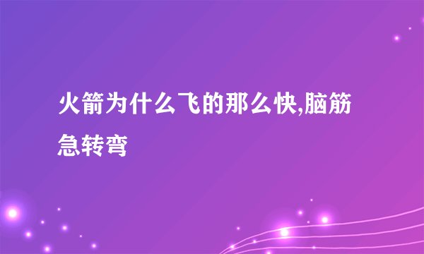 火箭为什么飞的那么快,脑筋急转弯