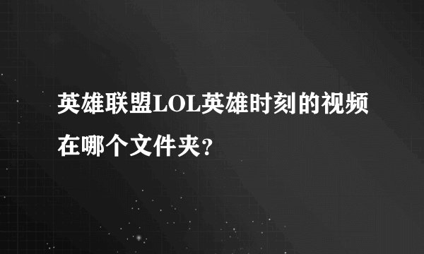 英雄联盟LOL英雄时刻的视频在哪个文件夹？