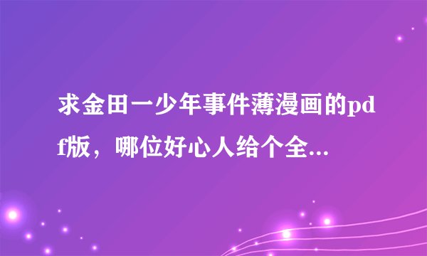 求金田一少年事件薄漫画的pdf版，哪位好心人给个全集吧！！！