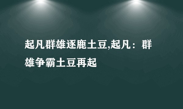 起凡群雄逐鹿土豆,起凡：群雄争霸土豆再起