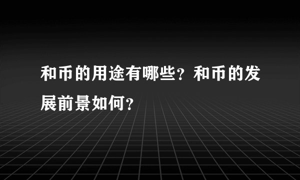 和币的用途有哪些？和币的发展前景如何？
