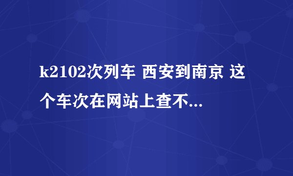 k2102次列车 西安到南京 这个车次在网站上查不到啊 哪位大神知道k2102的时刻表啊？