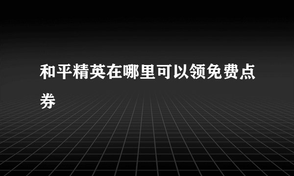 和平精英在哪里可以领免费点券