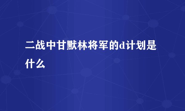 二战中甘默林将军的d计划是什么