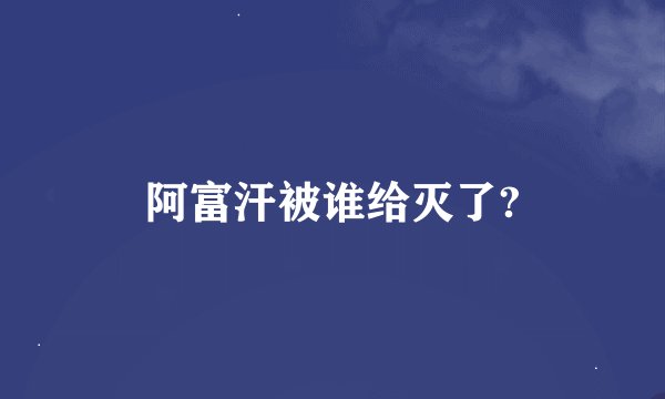 阿富汗被谁给灭了?