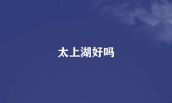 太上湖好吗