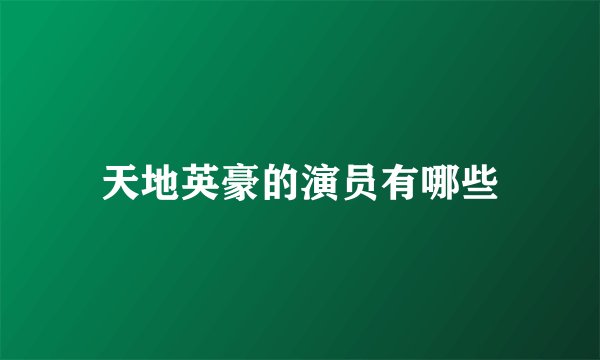 天地英豪的演员有哪些