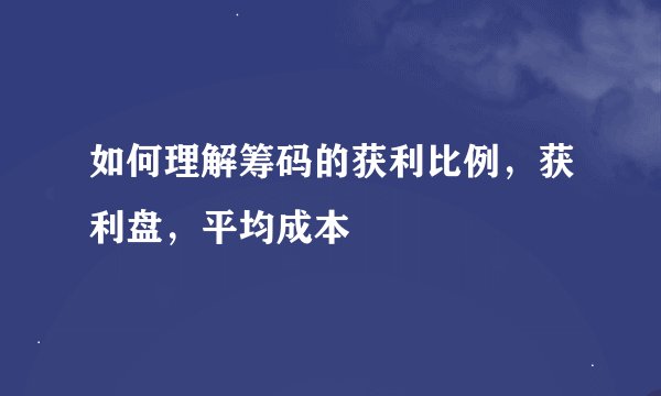 如何理解筹码的获利比例，获利盘，平均成本