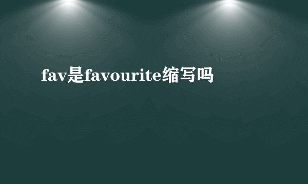 fav是favourite缩写吗