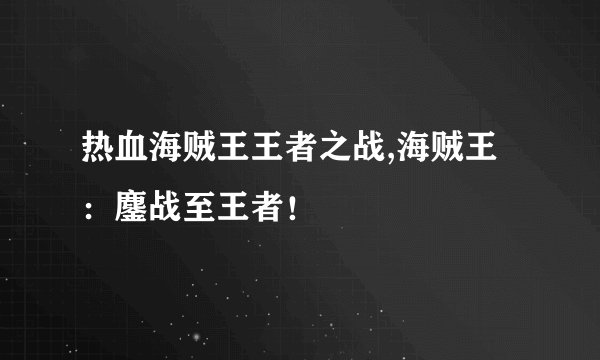 热血海贼王王者之战,海贼王：鏖战至王者！