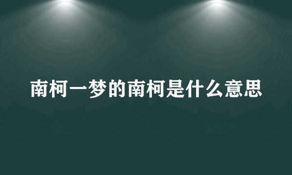 南柯一梦的南柯是什么意思