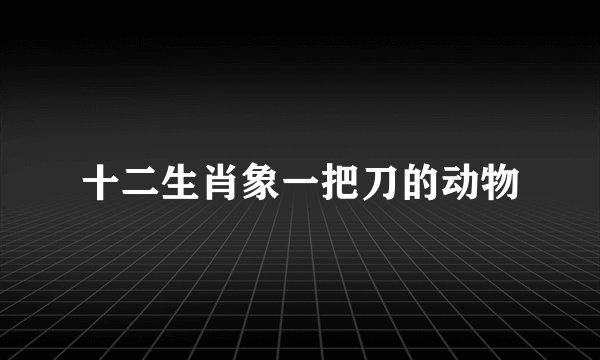 十二生肖象一把刀的动物